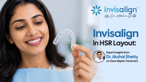 Invisalign in HSR Layout: Expert Insights from Dr. Akshai Shetty on Clear Aligner Treatment