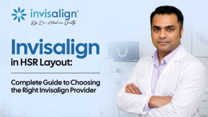 Invisalign in HSR Layout: Complete Guide to Choosing the Right Invisalign Provider